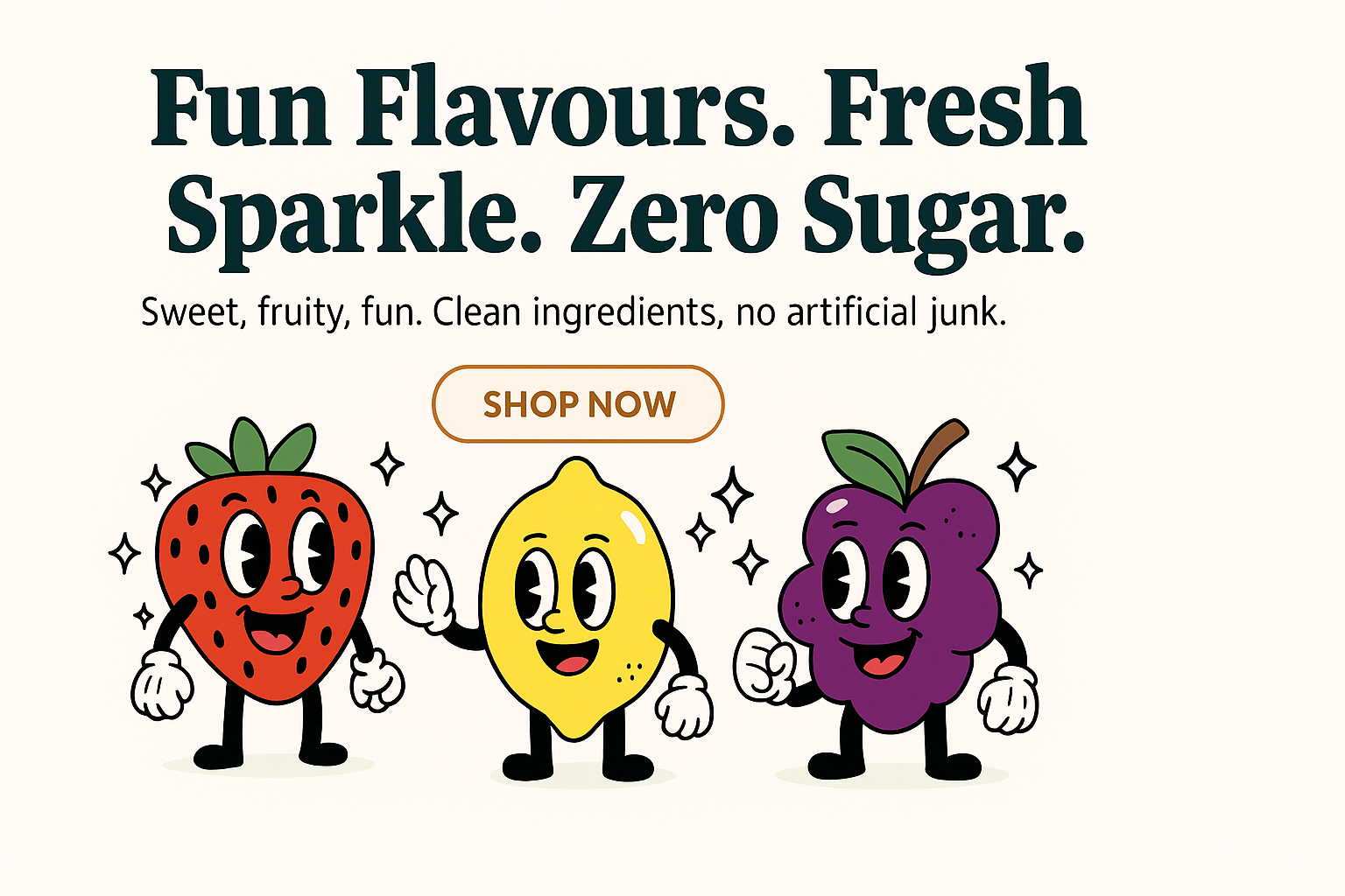 Fun flavours. Fresh sparkle. Zero sugar. Clean ingredients, no artificial junk.